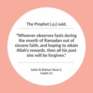 Whoever observes Saum (Fasting) during the month of Ramadan out of sincere faith, and hoping to attain Allah’s Rewards, all his past sins will be forgiven.” — Sahih Al-Bukhari