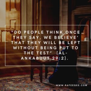 “Do people think once they say, We believe that they will be left without being put to the test”  [Al-Ankabuut 29:2]