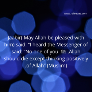 Jaabir( May Allah be pleased with him) said: “I heard the Messenger of Allah, ﷺ  said: “No one of you should die except thinking positively of Allah” (Muslim).