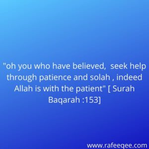 "oh you who have believed,  seek help through patience and solah, indeed Allah is with the patient" [ Surah Baqarah:153]