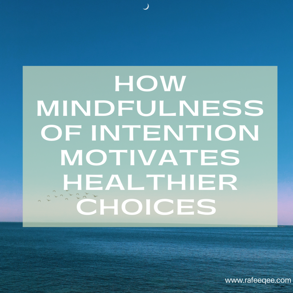 HOW MINDFULNESS OF OUR INTENTION MOTIVATES HEALTHY CHOICES - Rafeeqee ...