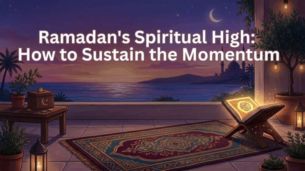 Ramadan’s Spiritual High: How to Sustain the Momentum